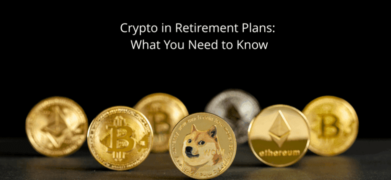 Crypto in Retirement Plans: What You Need to Know
